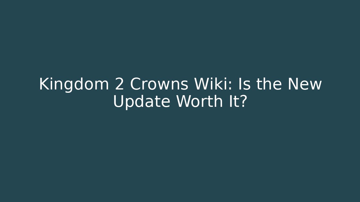 Kingdom 2 Crowns Wiki: Is the New Update Worth It?