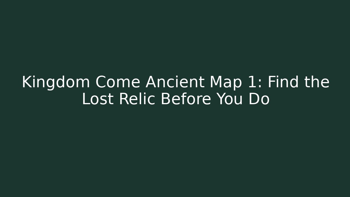 Kingdom Come Ancient Map 1: Find the Lost Relic Before You Do