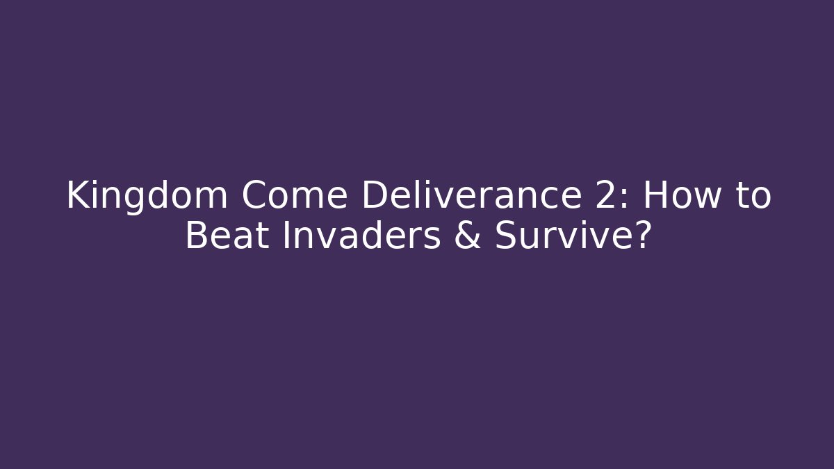 Kingdom Come Deliverance 2: How to Beat Invaders & Survive?