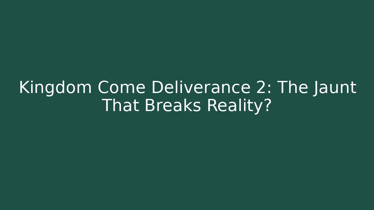 Kingdom Come Deliverance 2: The Jaunt That Breaks Reality?