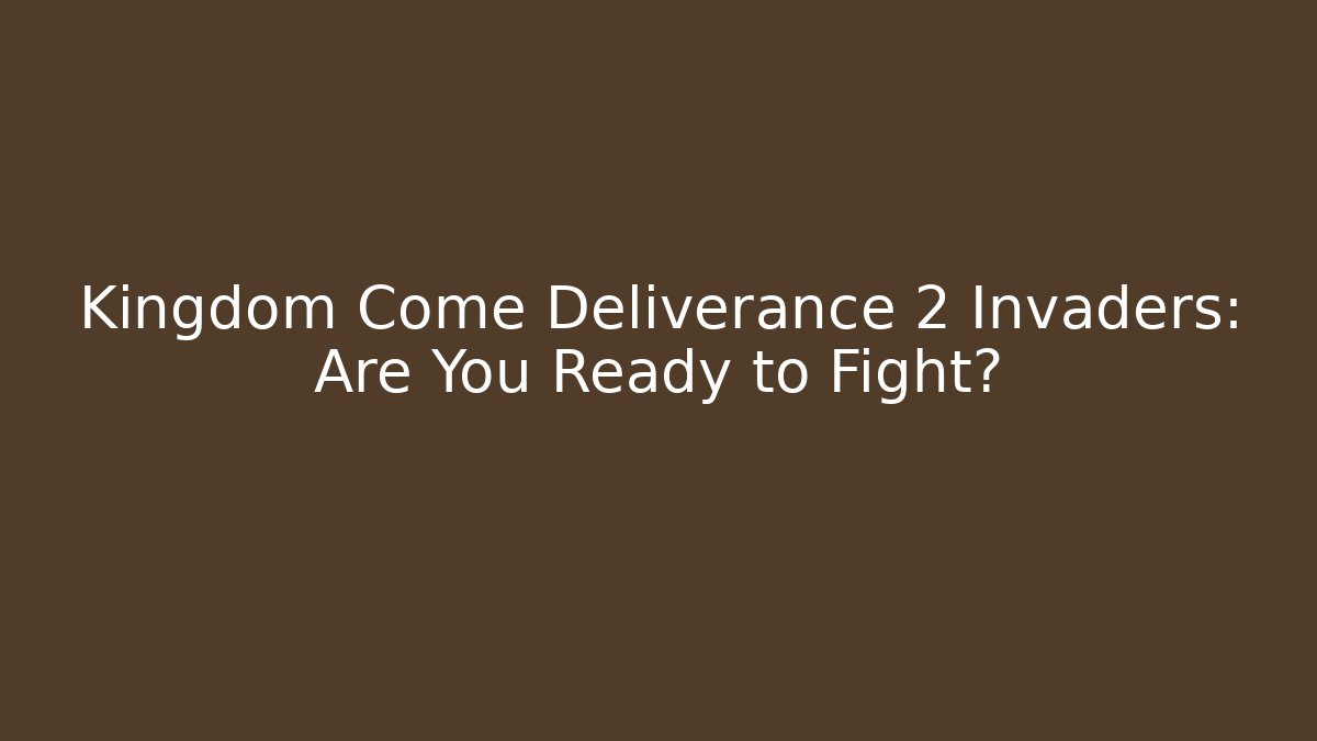Kingdom Come Deliverance 2 Invaders: Are You Ready to Fight?