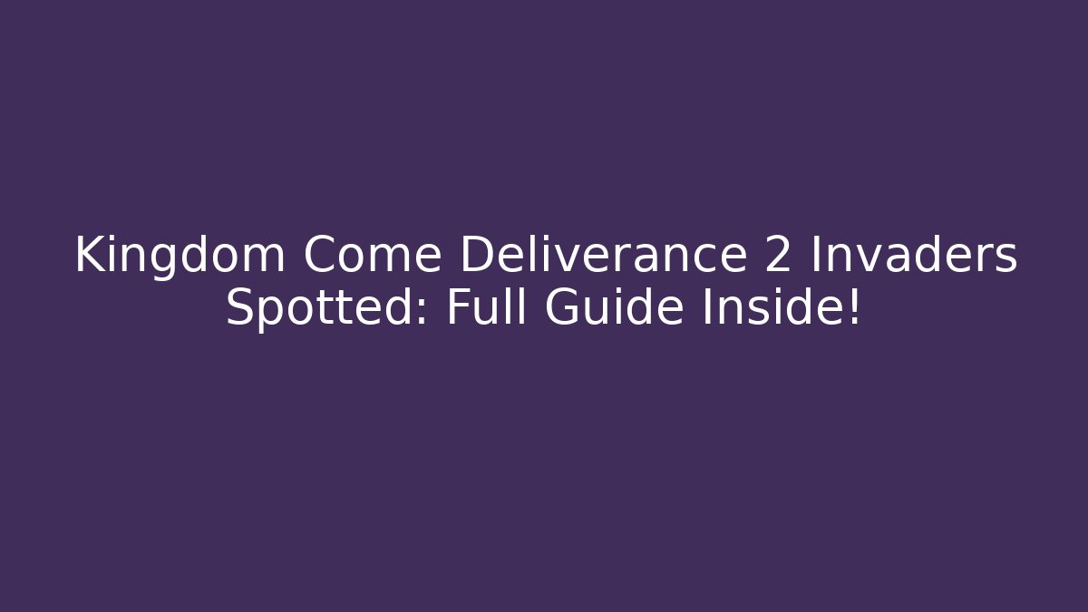 Kingdom Come Deliverance 2 Invaders Spotted: Full Guide Inside!