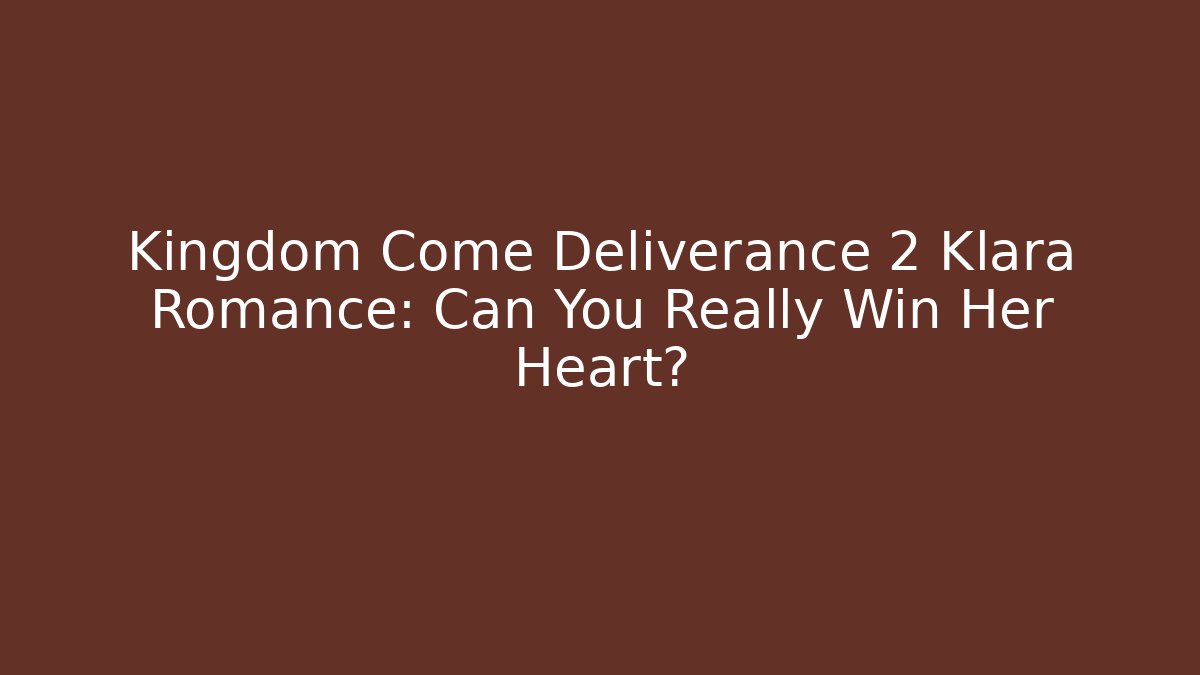 Kingdom Come Deliverance 2 Klara Romance: Can You Really Win Her Heart?