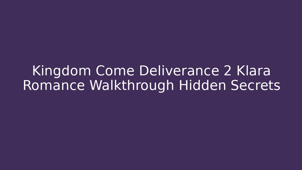 Kingdom Come Deliverance 2 Klara Romance Walkthrough Hidden Secrets