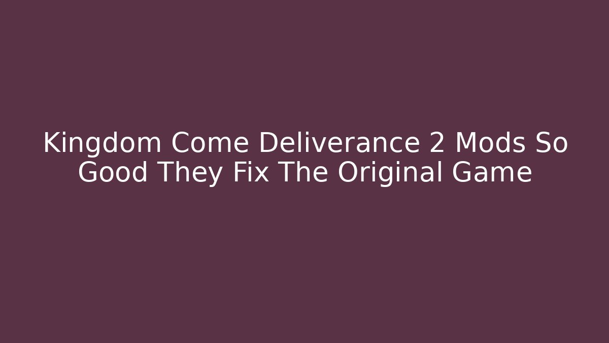 Kingdom Come Deliverance 2 Mods So Good They Fix The Original Game