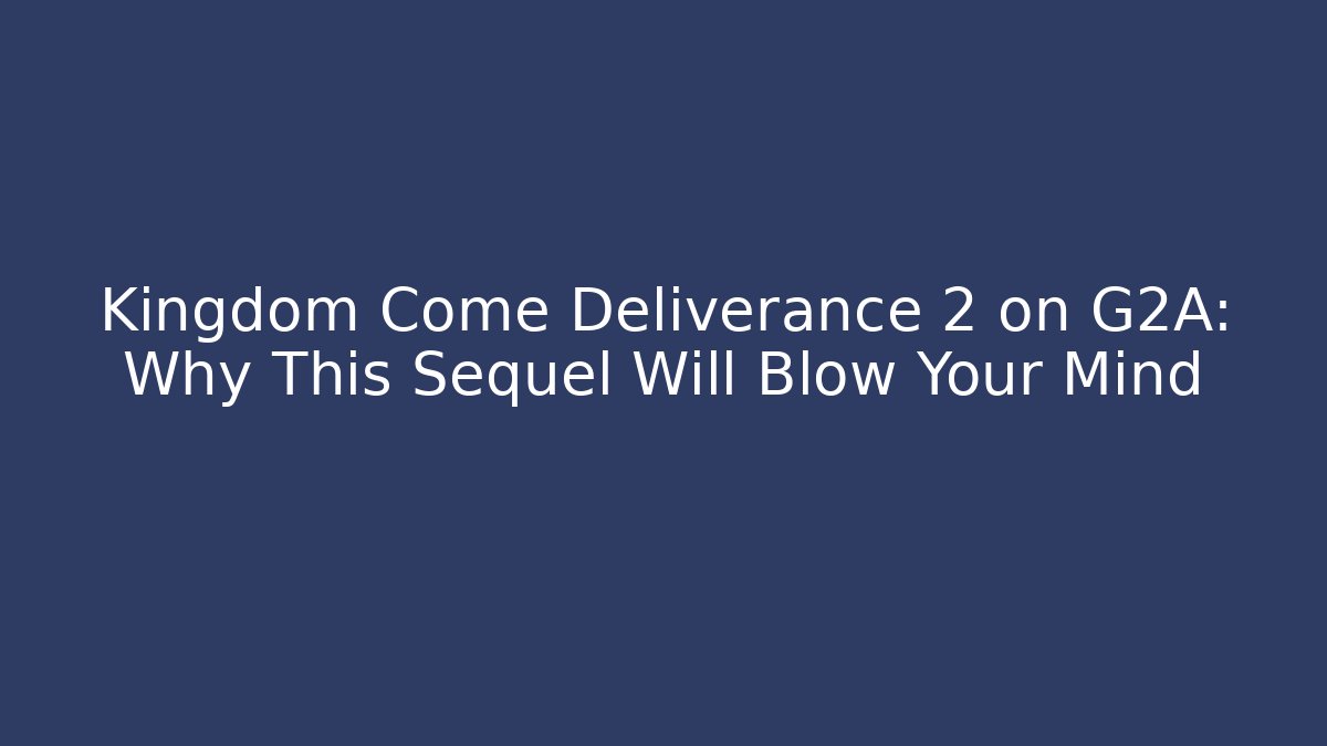 Kingdom Come Deliverance 2 on G2A: Why This Sequel Will Blow Your Mind