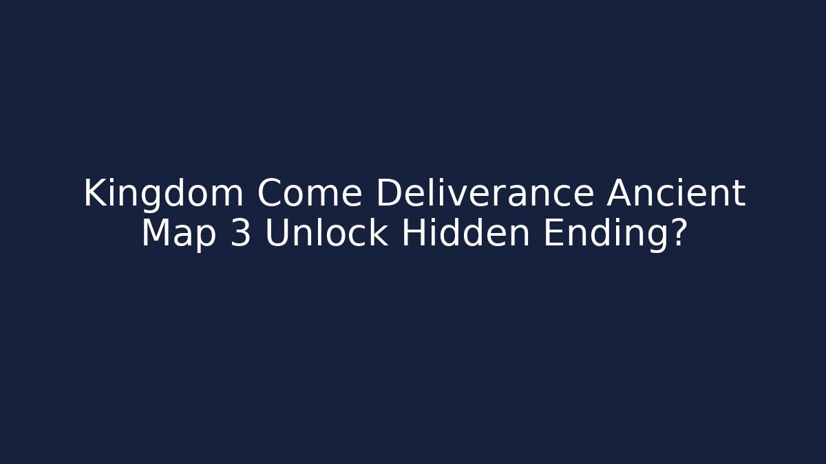 Kingdom Come Deliverance Ancient Map 3 Unlock Hidden Ending?