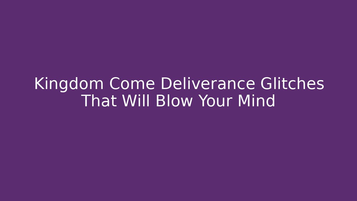 Kingdom Come Deliverance Glitches That Will Blow Your Mind