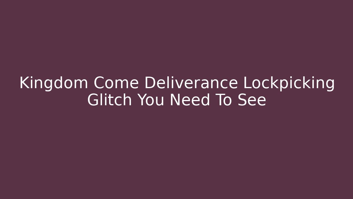 Kingdom Come Deliverance Lockpicking Glitch You Need To See