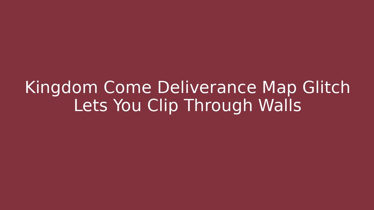 Kingdom Come Deliverance Map Glitch Lets You Clip Through Walls