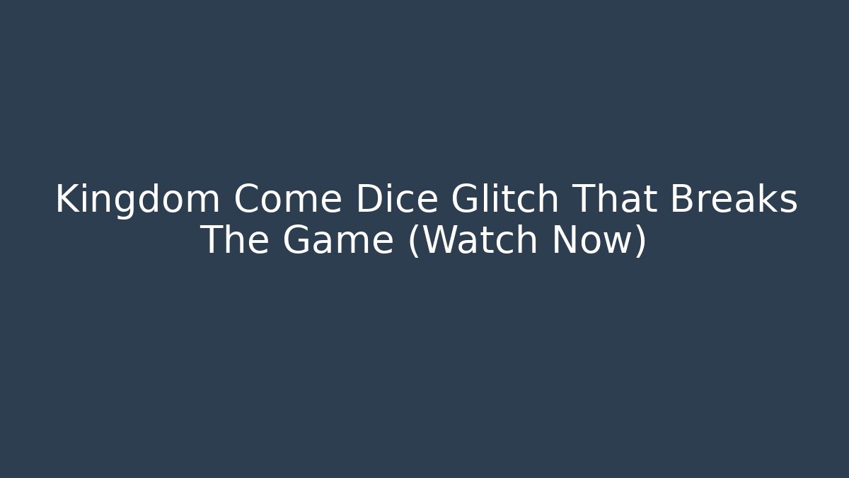 Kingdom Come Dice Glitch That Breaks The Game (Watch Now)
