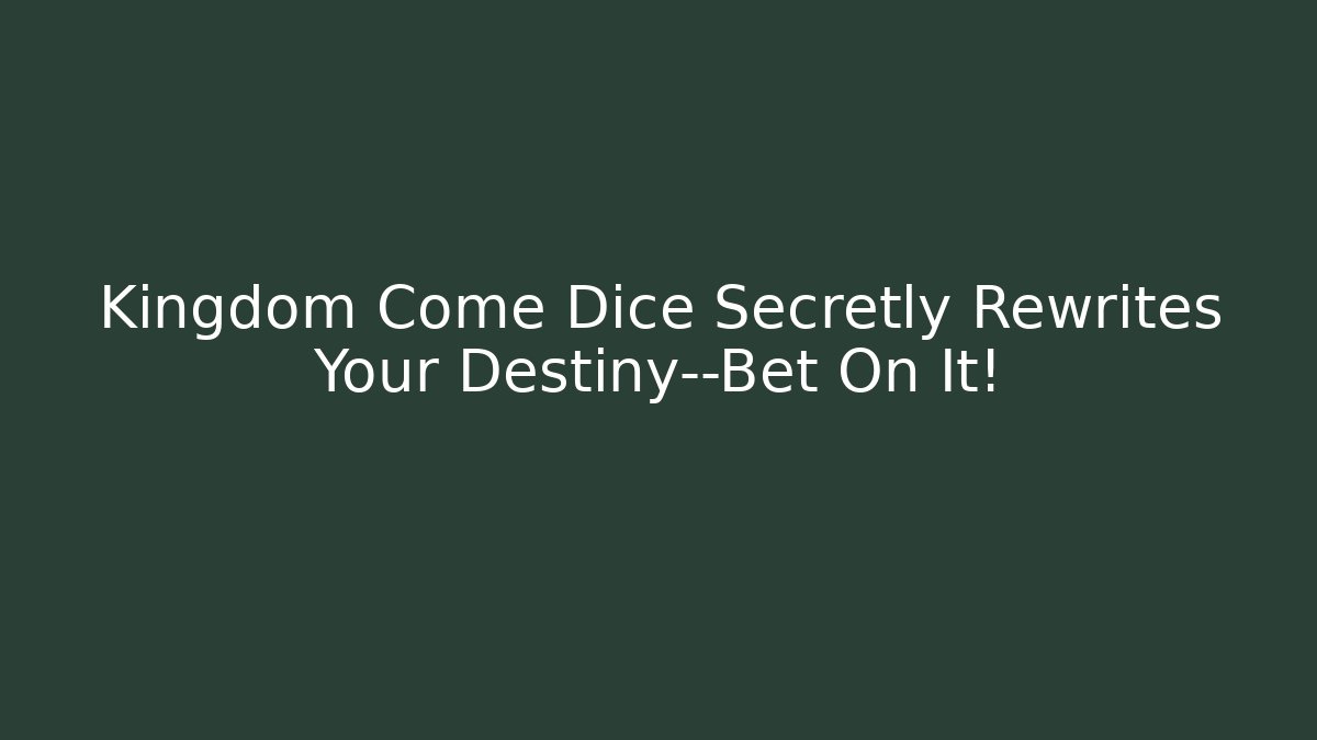Kingdom Come Dice Secretly Rewrites Your Destiny—Bet On It!
