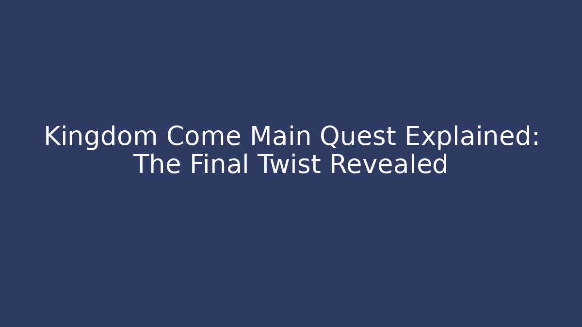 Kingdom Come Main Quest Explained: The Final Twist Revealed