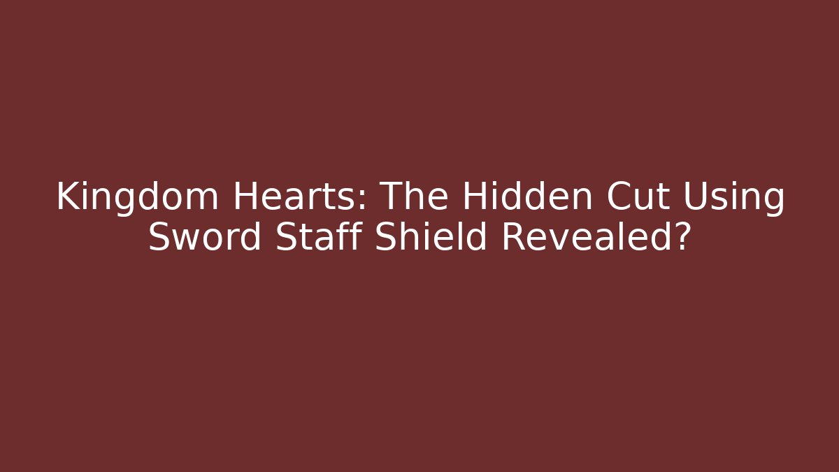 Kingdom Hearts: The Hidden Cut Using Sword Staff Shield Revealed? - Vintage E-Juice