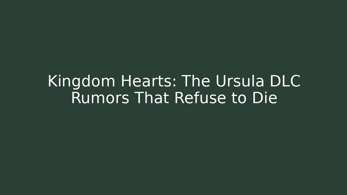 Kingdom Hearts: The Ursula DLC Rumors That Refuse to Die
