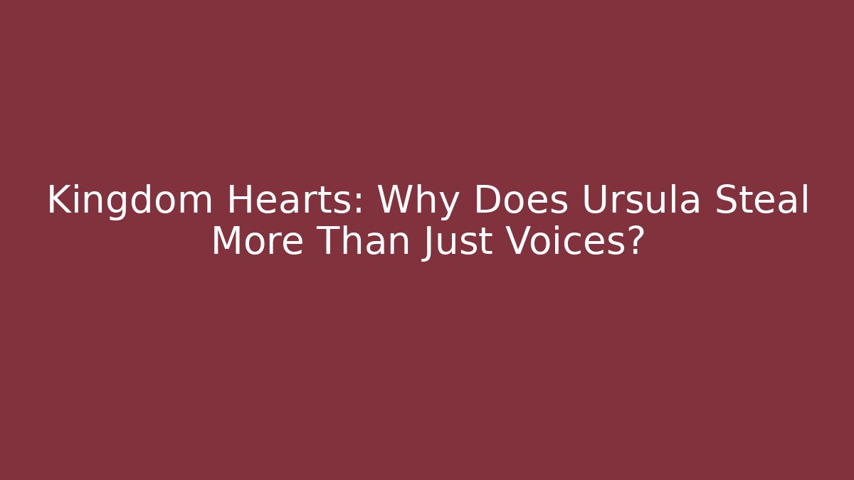 Kingdom Hearts: Why Does Ursula Steal More Than Just Voices?