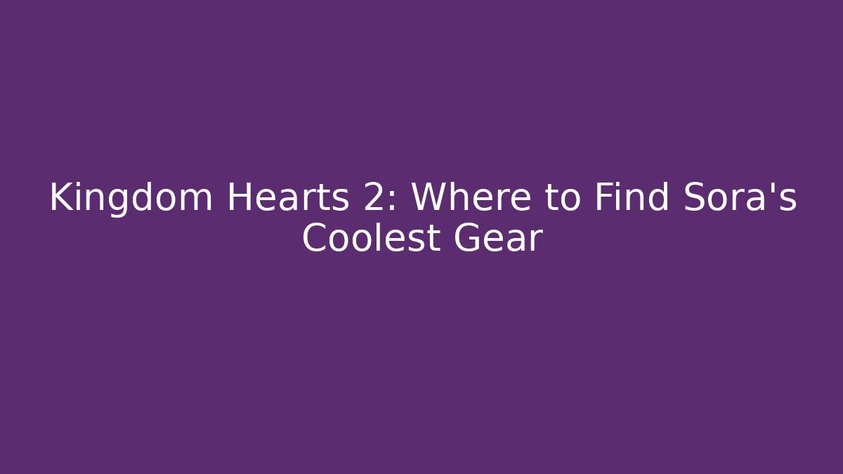 Kingdom Hearts 2: Where to Find Sora's Coolest Gear