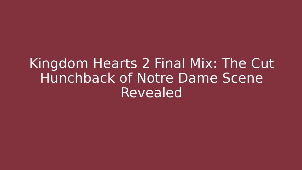 Kingdom Hearts 2 Final Mix: The Cut Hunchback of Notre Dame Scene Revealed