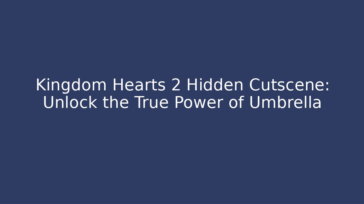 Kingdom Hearts 2 Hidden Cutscene: Unlock the True Power of Umbrella