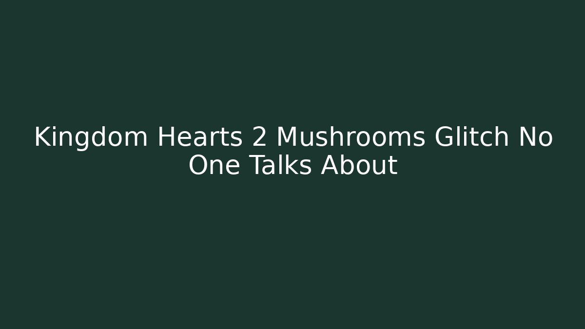 Kingdom Hearts 2 Mushrooms Glitch No One Talks About