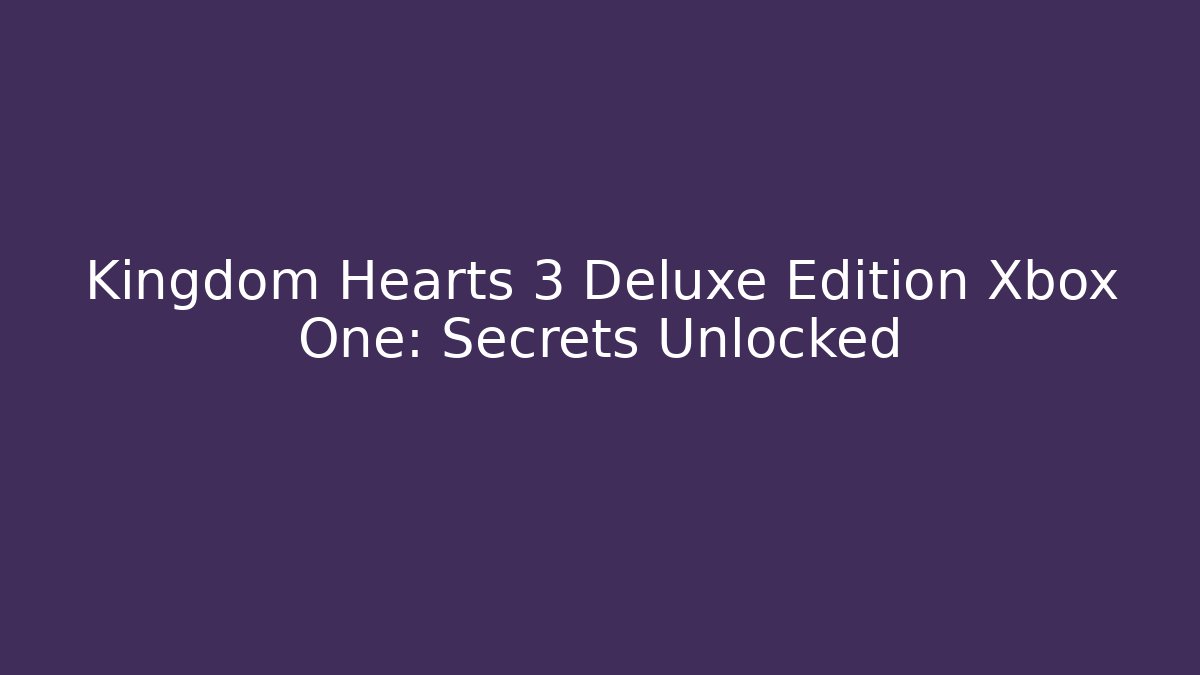 Kingdom Hearts 3 Deluxe Edition Xbox One: Secrets Unlocked