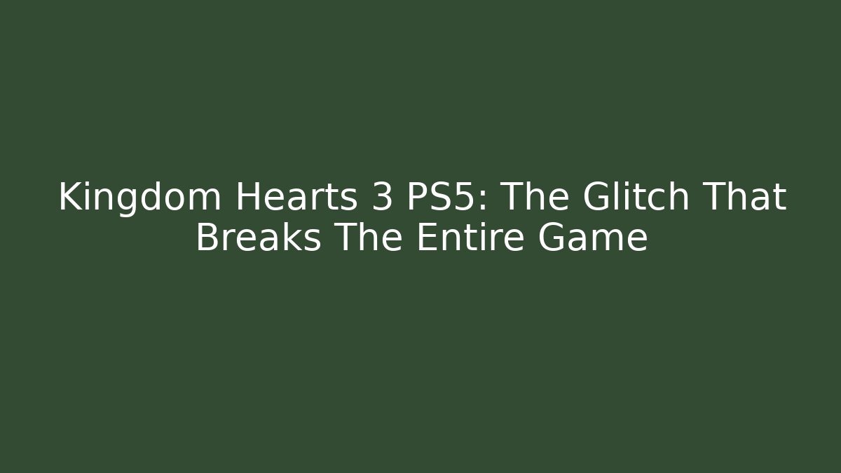 Kingdom Hearts 3 PS5: The Glitch That Breaks The Entire Game