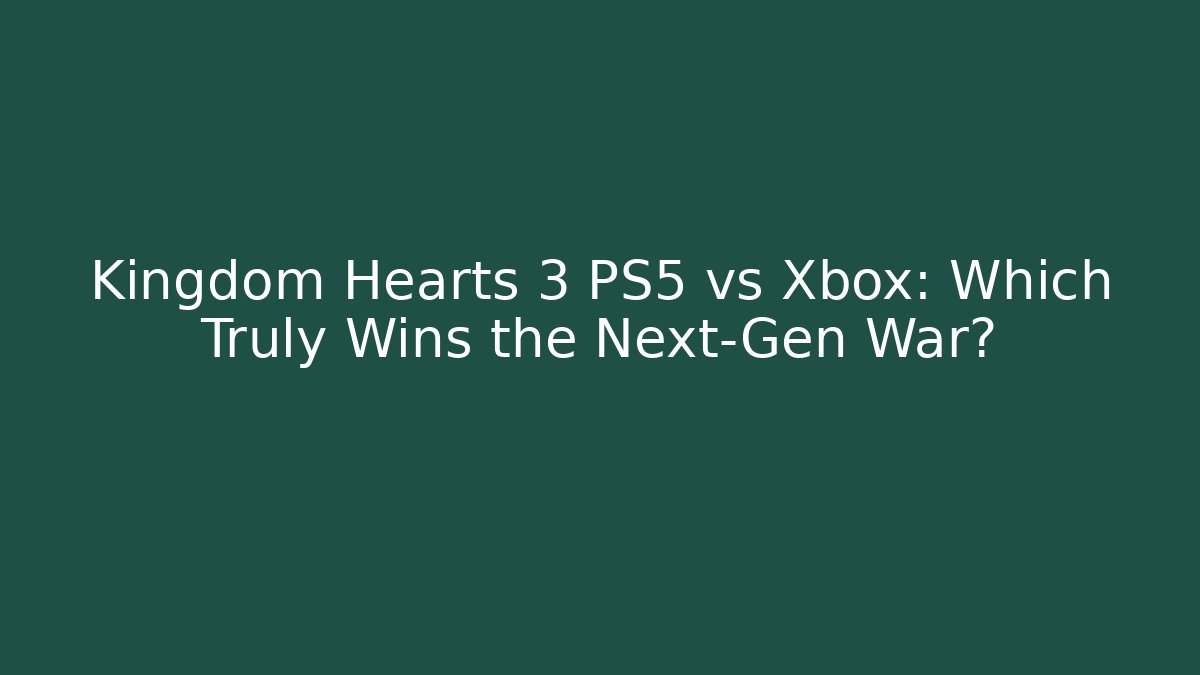 Kingdom Hearts 3 PS5 vs Xbox: Which Truly Wins the Next-Gen War?