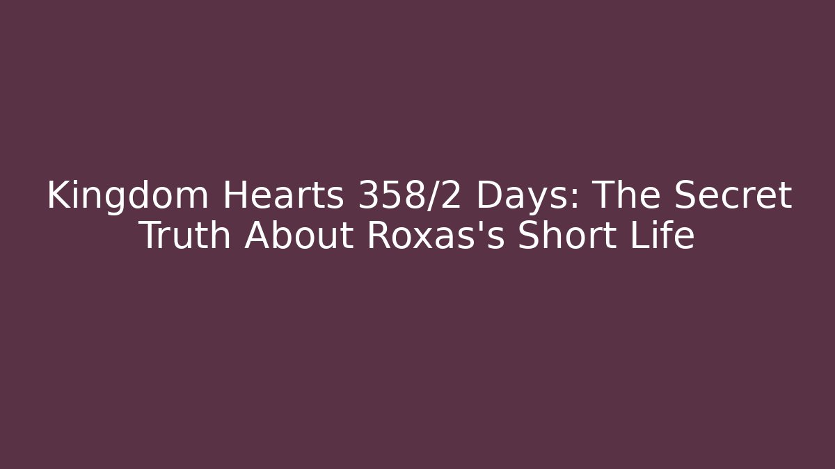 Kingdom Hearts 358/2 Days: The Secret Truth About Roxas's Short Life