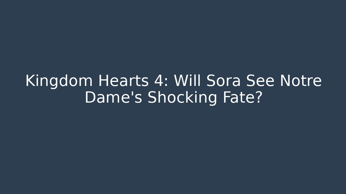Kingdom Hearts 4: Will Sora See Notre Dame's Shocking Fate? - Vintage E-Juice