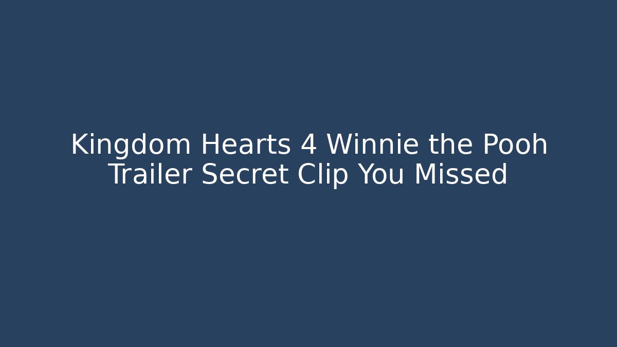 Kingdom Hearts 4 Winnie the Pooh Trailer Secret Clip You Missed