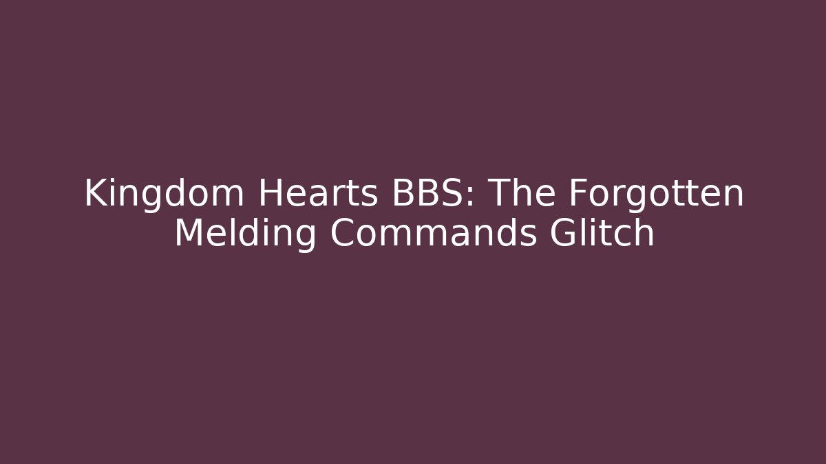 Kingdom Hearts BBS: The Forgotten Melding Commands Glitch