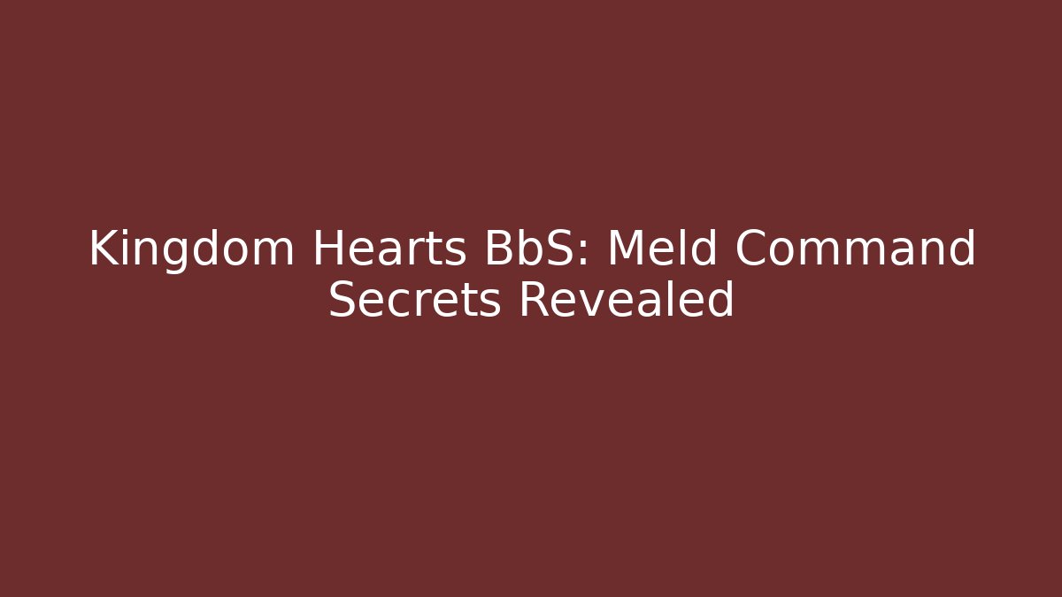 Kingdom Hearts BbS: Meld Command Secrets Revealed - Vintage E-Juice