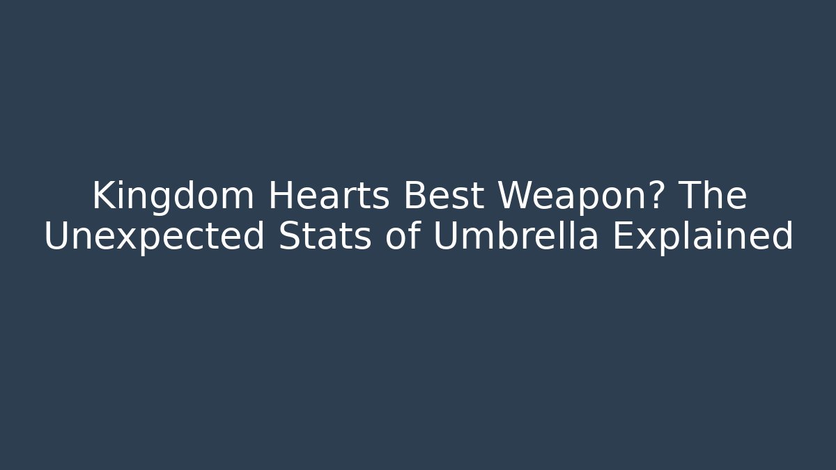 Kingdom Hearts Best Weapon? The Unexpected Stats of Umbrella Explained