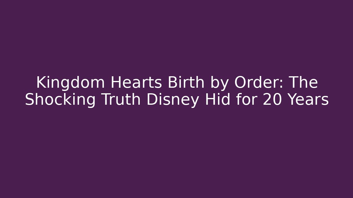 Kingdom Hearts Birth by Order: The Shocking Truth Disney Hid for 20 Years