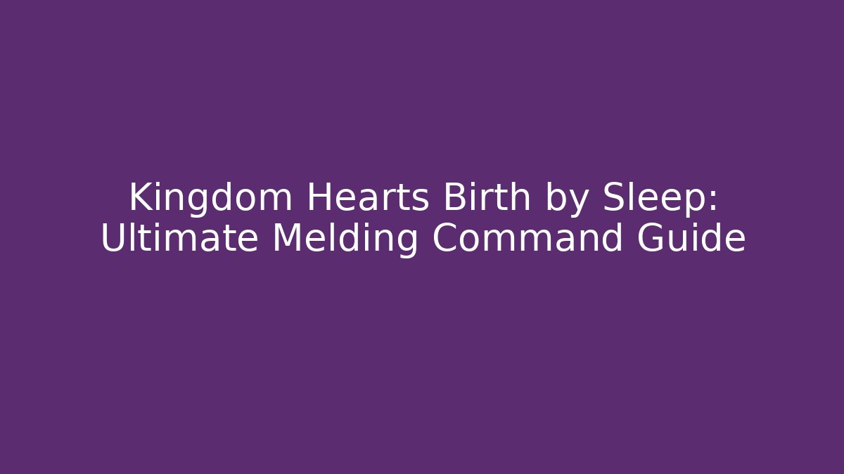 Kingdom Hearts Birth by Sleep: Ultimate Melding Command Guide - Vintage E-Juice