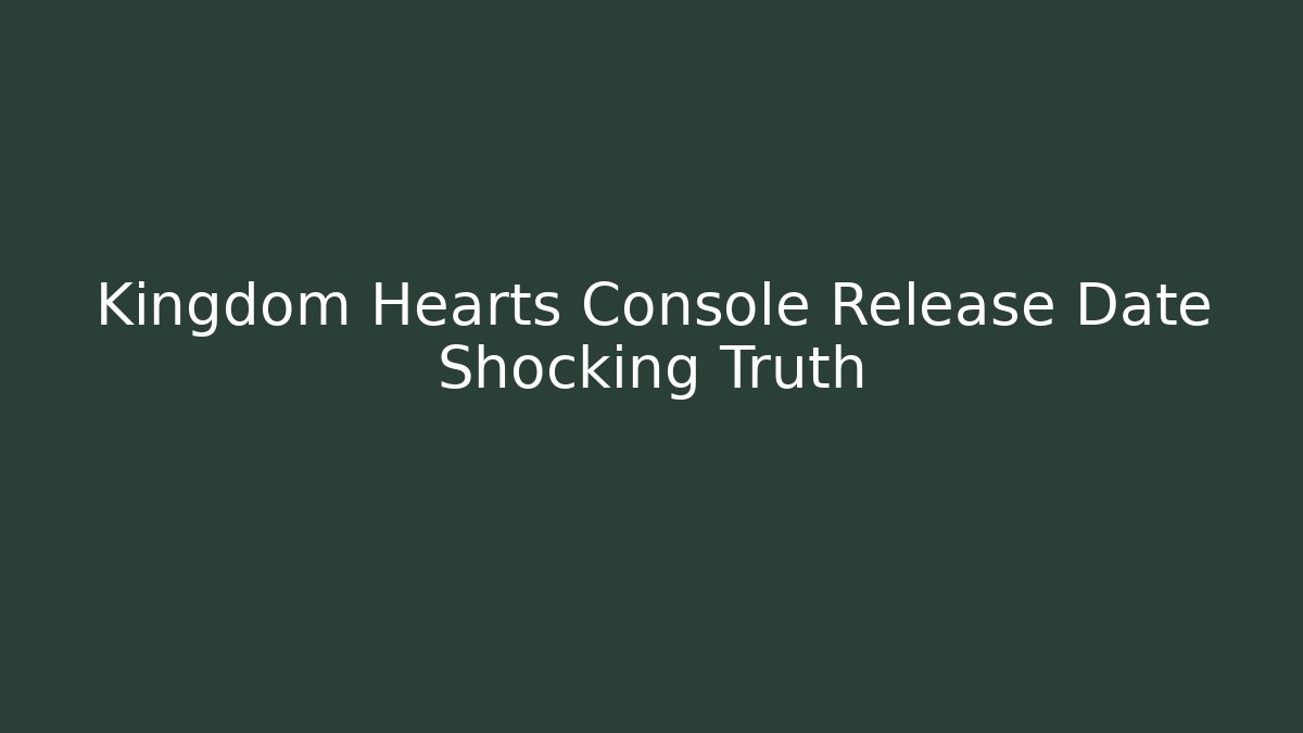 Kingdom Hearts Console Release Date Shocking Truth - Vintage E-Juice