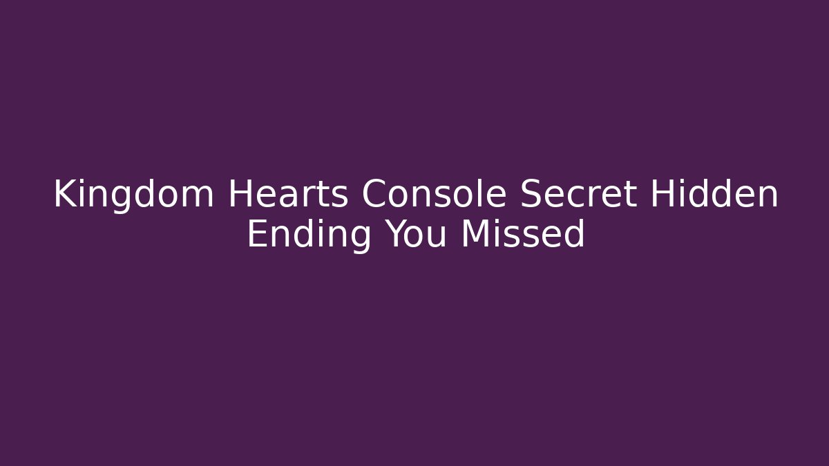 Kingdom Hearts Console Secret Hidden Ending You Missed