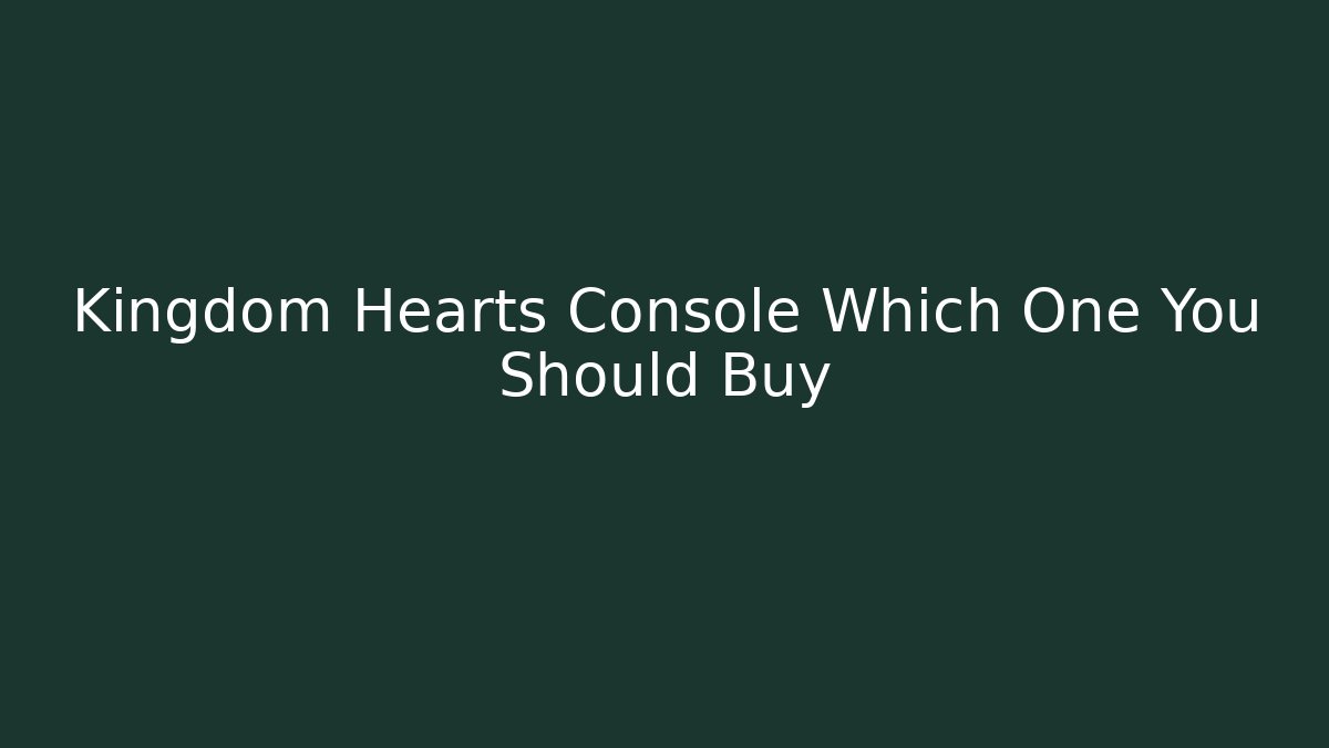 Kingdom Hearts Console Which One You Should Buy