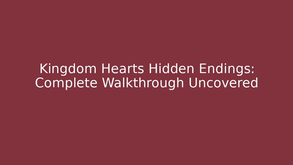 Kingdom Hearts Hidden Endings: Complete Walkthrough Uncovered