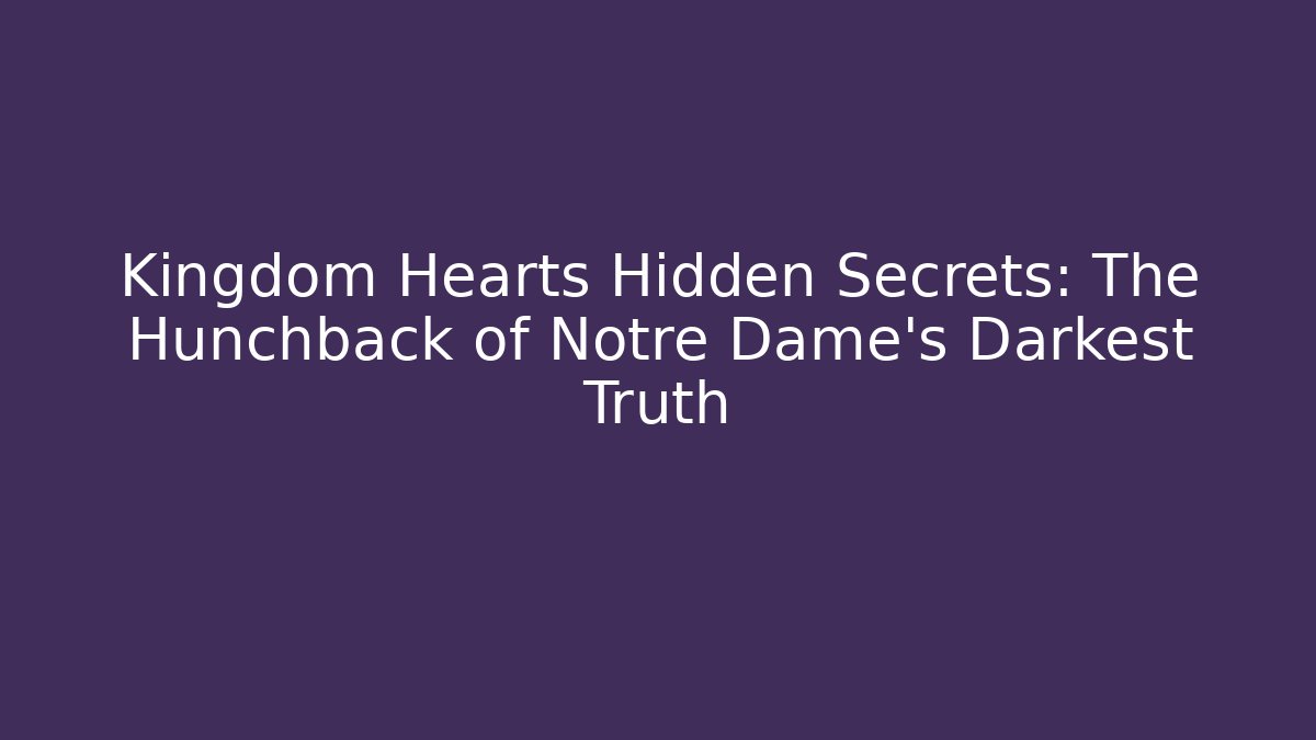 Kingdom Hearts Hidden Secrets: The Hunchback of Notre Dame's Darkest Truth