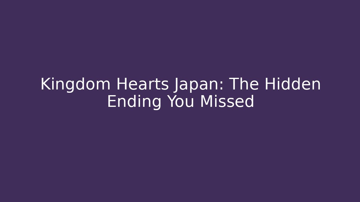 Kingdom Hearts Japan: The Hidden Ending You Missed