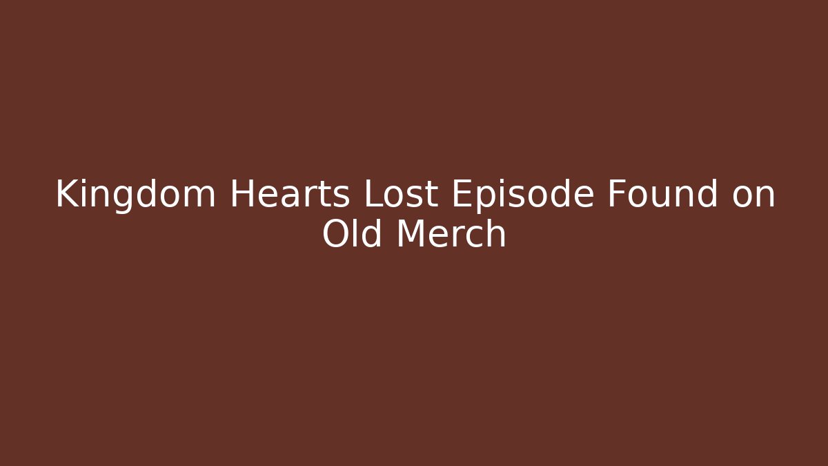 Kingdom Hearts Lost Episode Found on Old Merch