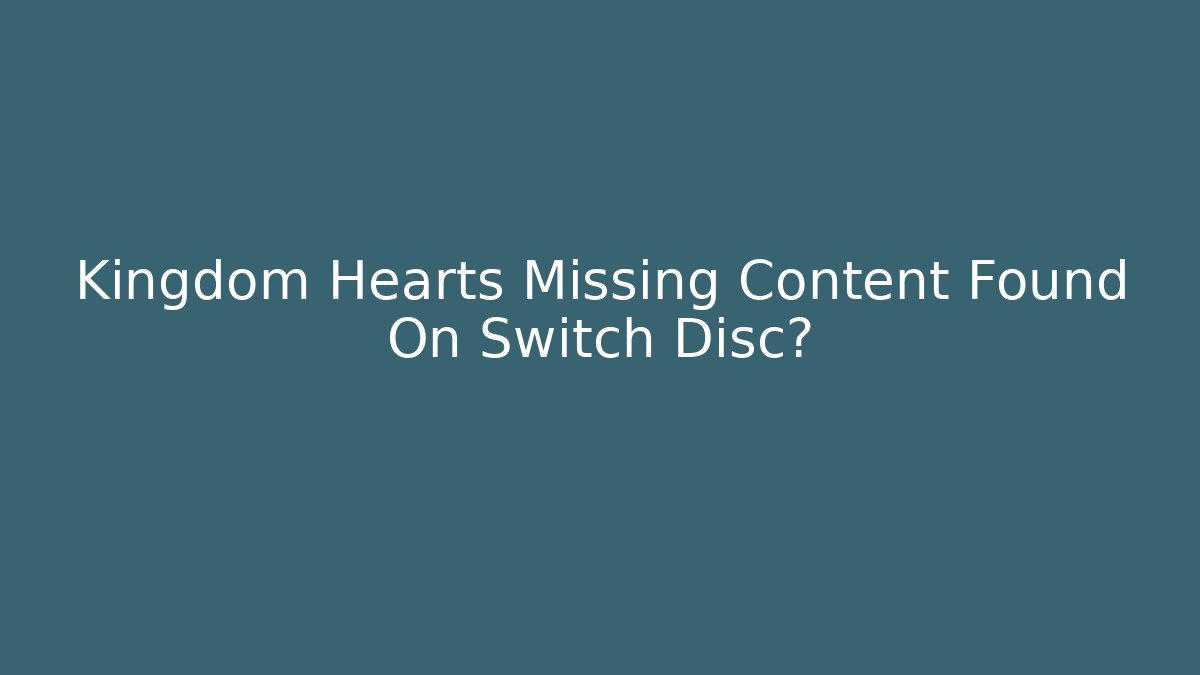 Kingdom Hearts Missing Content Found On Switch Disc?
