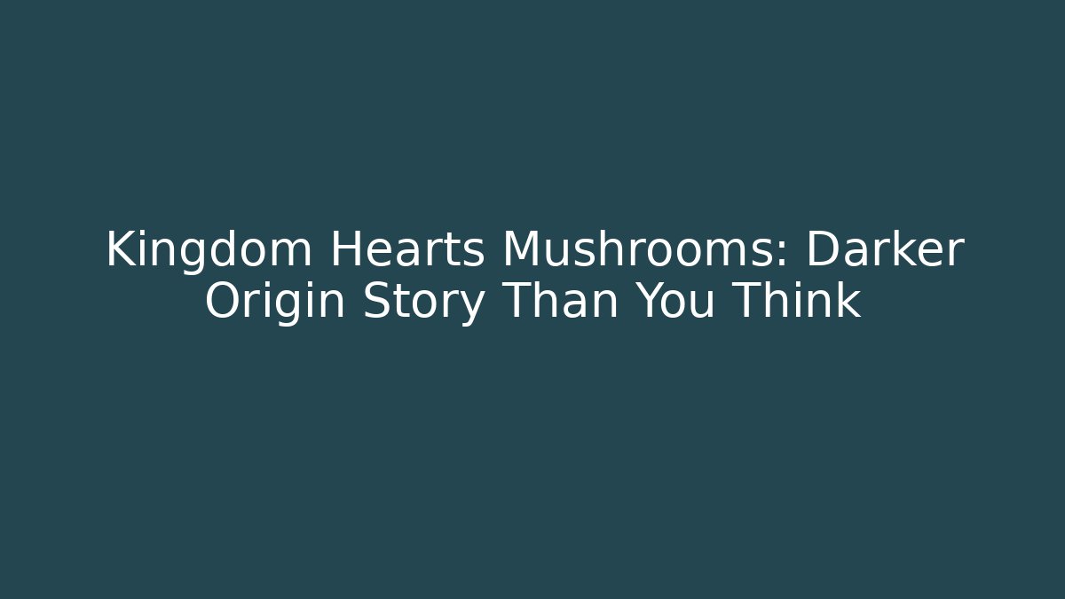 Kingdom Hearts Mushrooms: Darker Origin Story Than You Think