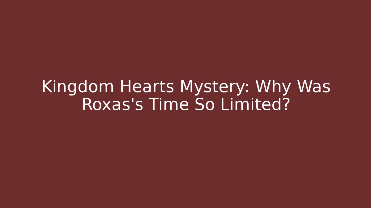 Kingdom Hearts Mystery: Why Was Roxas's Time So Limited?