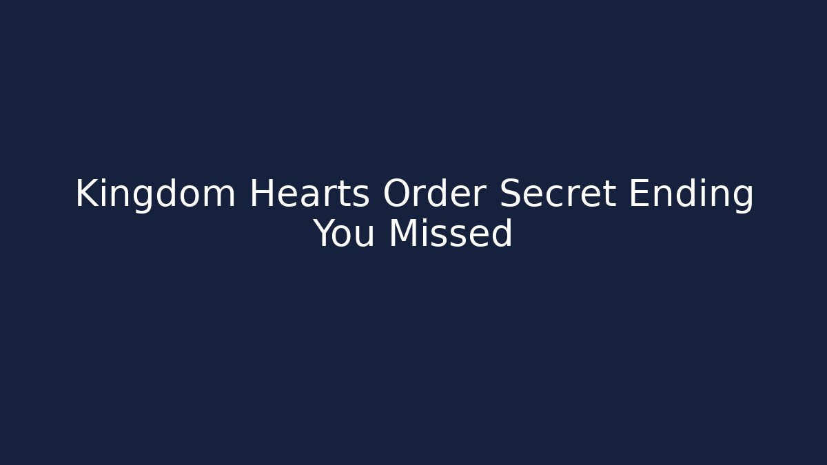 Kingdom Hearts Order Secret Ending You Missed