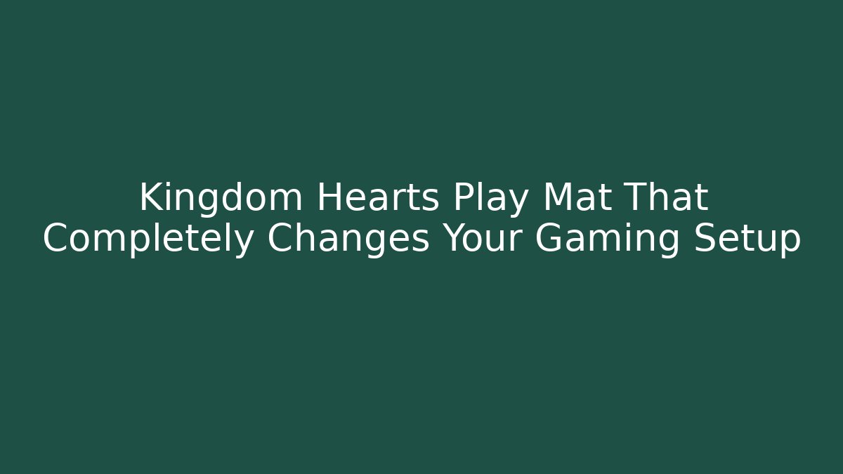 Kingdom Hearts Play Mat That Completely Changes Your Gaming Setup - Vintage E-Juice