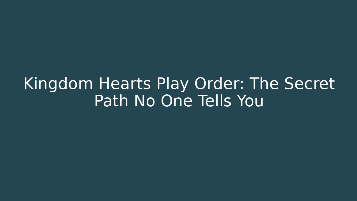 Kingdom Hearts Play Order: The Secret Path No One Tells You