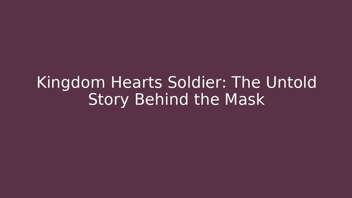 Kingdom Hearts Soldier: The Untold Story Behind the Mask
