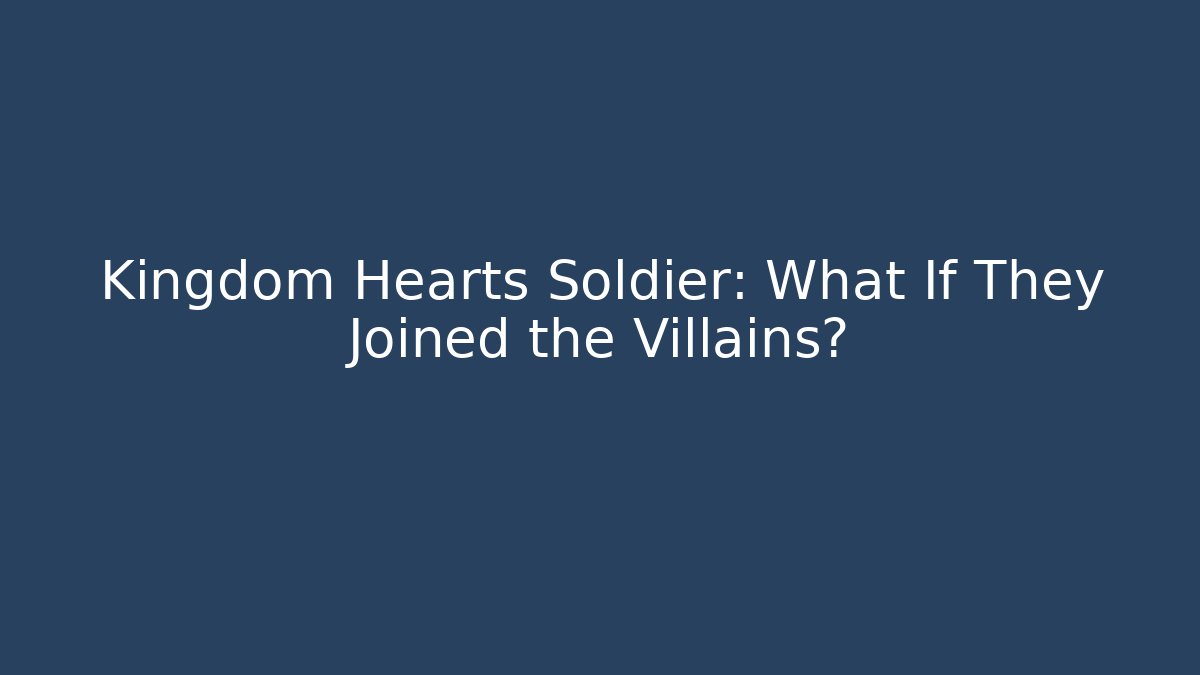 Kingdom Hearts Soldier: What If They Joined the Villains?